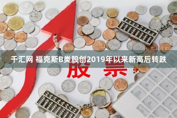 千汇网 福克斯B类股创2019年以来新高后转跌