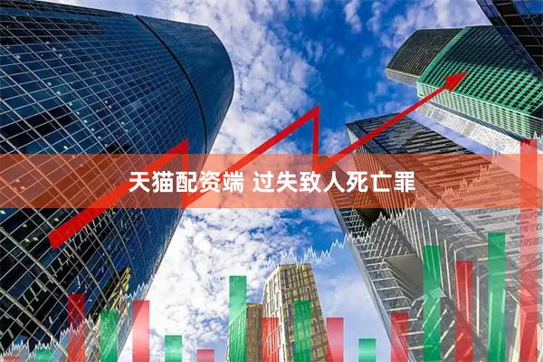 天猫配资端 过失致人死亡罪