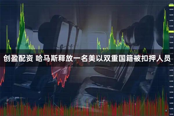 创盈配资 哈马斯释放一名美以双重国籍被扣押人员