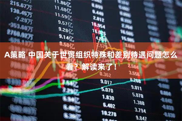 A策略 中国关于世贸组织特殊和差别待遇问题怎么看？解读来了！