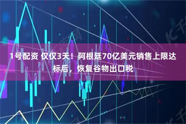 1号配资 仅仅3天！阿根廷70亿美元销售上限达标后，恢复谷物出口税