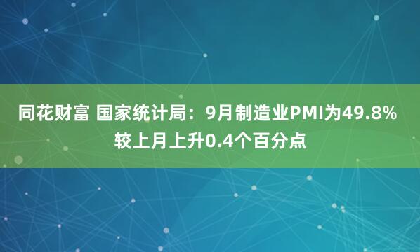 同花财富 国家统计局：9月制造业PMI为49.8% 较上月上升0.4个百分点
