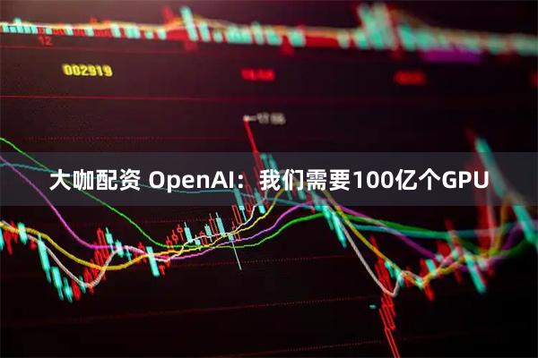大咖配资 OpenAI：我们需要100亿个GPU