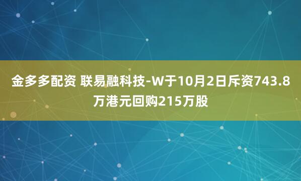 金多多配资 联易融科技-W于10月2日斥资743.8万港元回购215万股