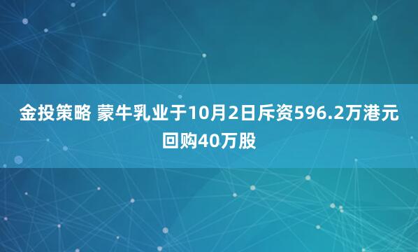 金投策略 蒙牛乳业于10月2日斥资596.2万港元回购40万股