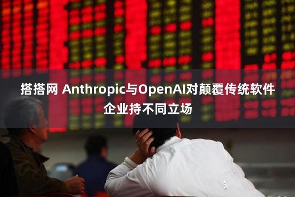 搭搭网 Anthropic与OpenAI对颠覆传统软件企业持不同立场